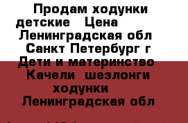 Продам ходунки детские › Цена ­ 1 500 - Ленинградская обл., Санкт-Петербург г. Дети и материнство » Качели, шезлонги, ходунки   . Ленинградская обл.